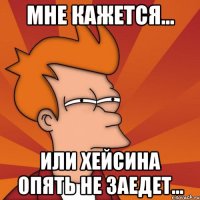 Мне кажется... Или Хейсина опять не заедет...