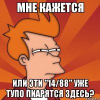 мне кажется или эти "14/88" уже тупо пиарятся здесь?