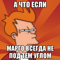 А что если Марго всегда не под тем углом