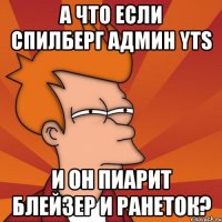 А что если Спилберг админ YTS И он пиарит блейзер и Ранеток?
