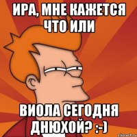 Ира, мне кажется что или Виола сегодня Днюхой? :-)