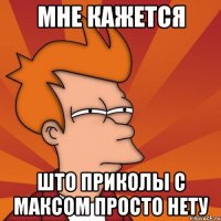 Мне кажется Што приколы с максом просто нету