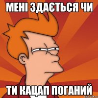 Мені здається чи Ти кацап поганий