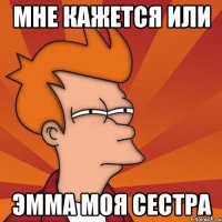 Мне кажется или Эмма моя сестра