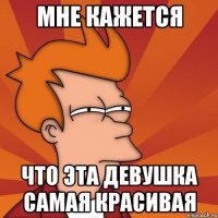 Мне кажется Что эта девушка самая красивая