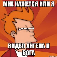 мне кажется или я видел ангела и бога