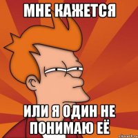 Мне кажется или я один не понимаю её