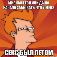 мне кажется или Даша начала забывать что у меня секс был летом