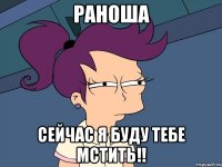 Раноша Сейчас я буду тебе мстить!!