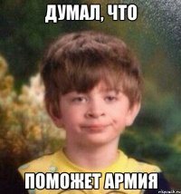 Думал, что Поможет армия