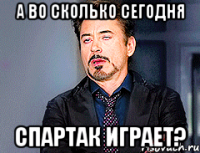 А ВО СКОЛЬКО СЕГОДНЯ СПАРТАК ИГРАЕТ?