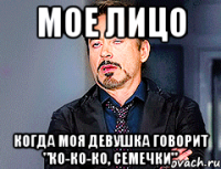 МОЕ ЛИЦО КОГДА МОЯ ДЕВУШКА ГОВОРИТ "КО-КО-КО, СЕМЕЧКИ"