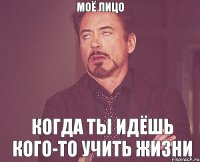 моё лицо когда ты идёшь кого-то учить жизни