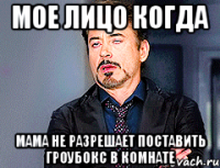 мое лицо когда мама не разрешает поставить гроубокс в комнате