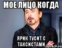 Мое лицо когда Ярик тусит с таксистами