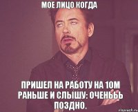 Мое лицо когда Пришел на работу на 10м раньше и слышу: ОЧЕНЬЬЬ ПОЗДНО.