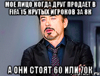 МОЕ ЛИЦО КОГДА ДРУГ ПРОДАЕТ В FIFA 15 КРУТЫХ ИГРОКОВ ЗА 8к А они стоят 60 или 70к