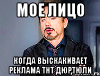 Мое лицо когда выскакивает реклама ТНТ Дюртюли