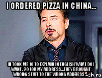 I ordered pizza in China... In took me 10 to explain in English what do I want, 20 for my address...they brought wrong stuff to the wrong address ...