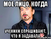 МОЕ ЛИЦО, КОГДА ученики спрашивают, что я задавала