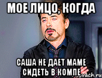 мое лицо, когда Саша не дает маме сидеть в компе