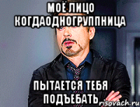 Моё лицо когдаодногруппница пытается тебя подъебать