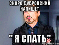 скоро дубровский напишет " я спать"