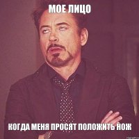 мое лицо когда меня просят положить нож