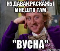 Ну,давай,раскажы мне,што там "ВУСНА"