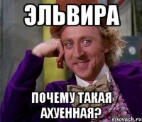 ЭЛЬВИРА ПОЧЕМУ ТАКАЯ АХУЕННАЯ?