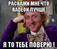 Раскажи мне что Radeon лучше Я то тебе поверю !