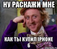 Ну раскажи мне Как ты купил iPhone 6