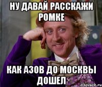 Ну давай расскажи Ромке Как азов до Москвы дошел