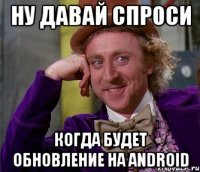 Ну давай спроси когда будет обновление на android