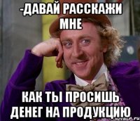 -ДАВАЙ РАССКАЖИ МНЕ КАК ТЫ ПРОСИШЬ ДЕНЕГ НА ПРОДУКЦИЮ