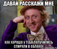 давай расскажи мне как хорошо у тебя получились спирали в облаках