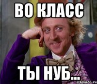 ВО КЛАСС ТЫ НУБ...