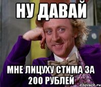 ну давай мне лицуху стима за 200 рублей