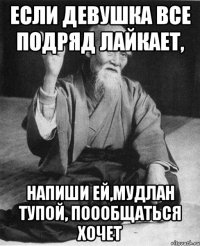 Если девушка все подряд лайкает, Напиши ей,мудлан тупой, поообщаться хочет