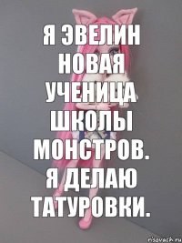 Я Эвелин новая ученица школы монстров. Я делаю татуровки.