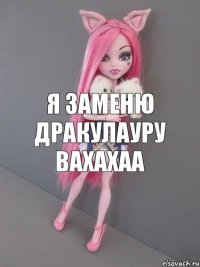 Я заменю дракулауру вахахаа