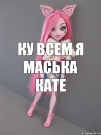 ку всем я маська кате