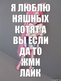 Я люблю няшных котят а вы Если да то жми лайк