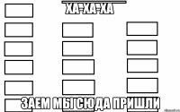 ХА-ХА-ХА ЗАЕМ МЫ СЮДА ПРИШЛИ