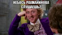 небось рахманинова слушаешь? 