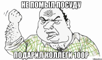 Не помыл посуду Подарил коллеги 100р