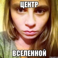 ЦЕНТР ВСЕЛЕННОЙ