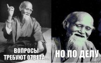 Вопросы требуют ответа... но по делу