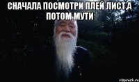 Сначала посмотри плей лист,а потом мути 