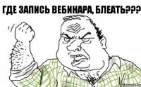 ГДЕ ЗАПИСЬ ВЕБИНАРА, БЛЕАТЬ???